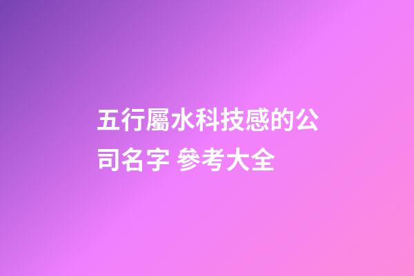 五行屬水科技感的公司名字 參考大全-第1張-公司起名-玄機派